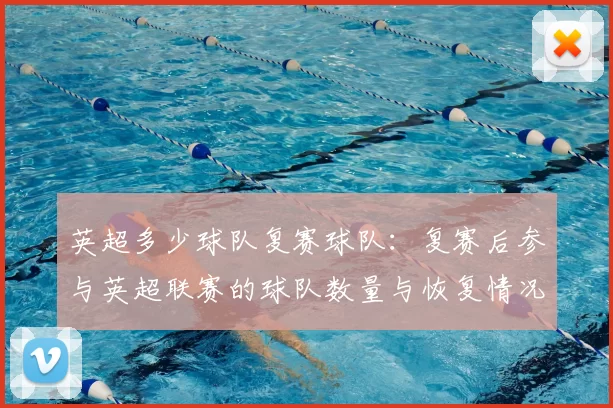 英超多少球队复赛球队：复赛后参与英超联赛的球队数量与恢复情况