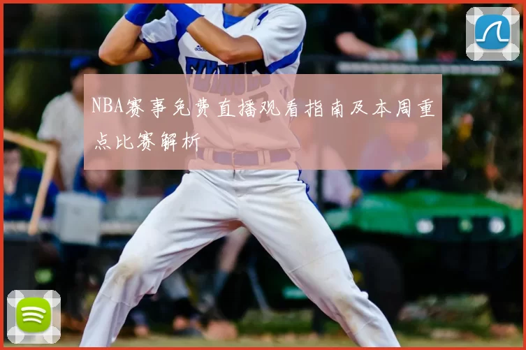 NBA赛事免费直播观看指南及本周重点比赛解析