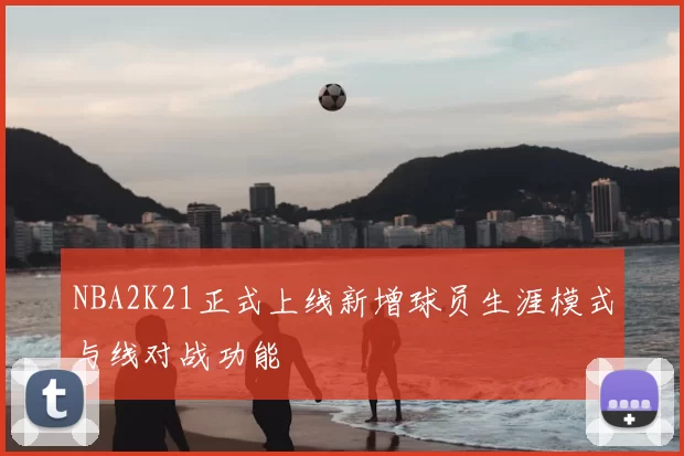 NBA2K21正式上线新增球员生涯模式与线对战功能