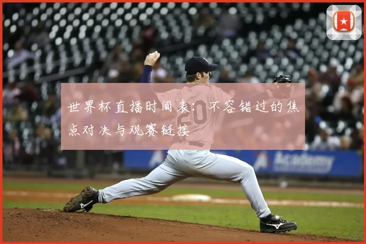 世界杯直播时间表:不容错过的焦点对决与观赛链接
