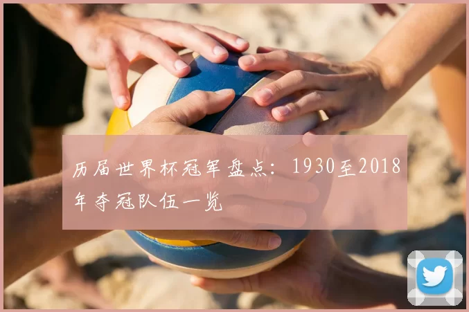 历届世界杯冠军盘点：1930至2018年夺冠队伍一览