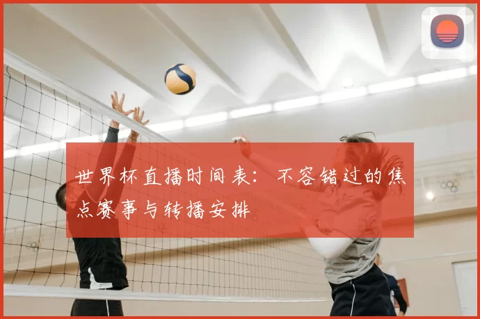 世界杯直播时间表:不容错过的焦点赛事与转播安排