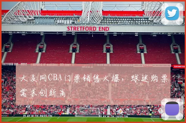 大麦网CBA门票销售火爆，球迷购票需求创新高