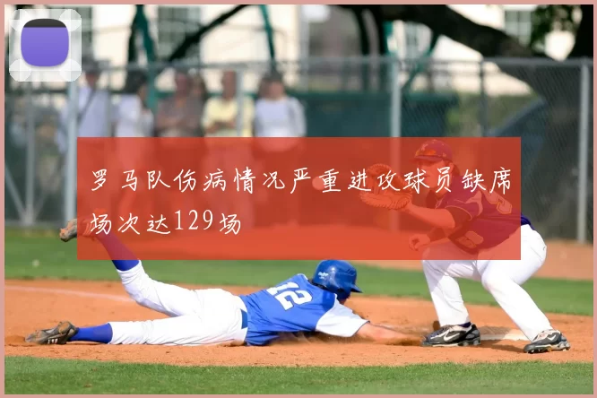 罗马队伤病情况严重进攻球员缺席场次达129场