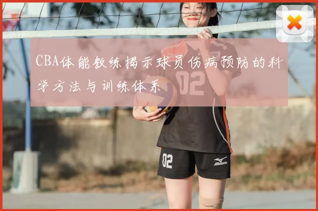 CBA体能教练揭示球员伤病预防的科学方法与训练体系