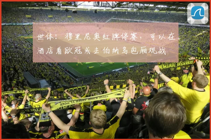 世体:穆里尼奥红牌停赛,可以在酒店看欧冠或去伯纳乌包厢观战