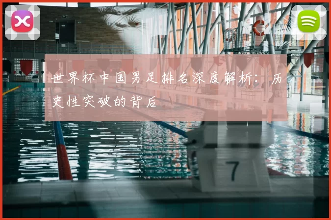 世界杯中国男足排名深度解析:历史性突破的背后