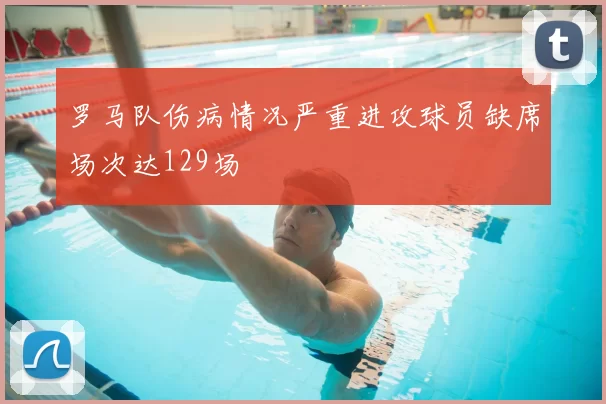 罗马队伤病情况严重进攻球员缺席场次达129场