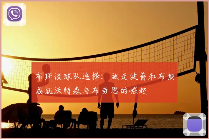 布斯谈球队选择:放走波普和布朗成就沃特森与布劳恩的崛起