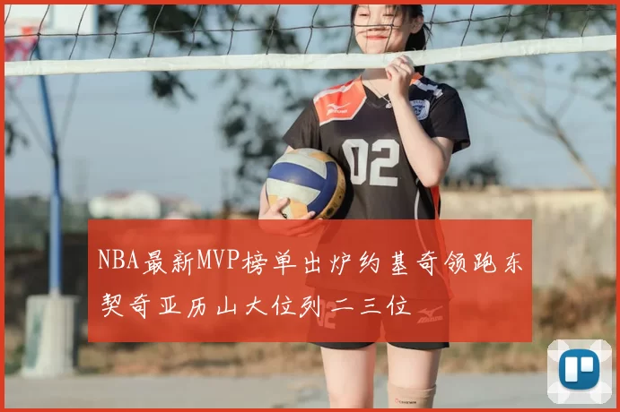 NBA最新MVP榜单出炉约基奇领跑东契奇亚历山大位列二三位