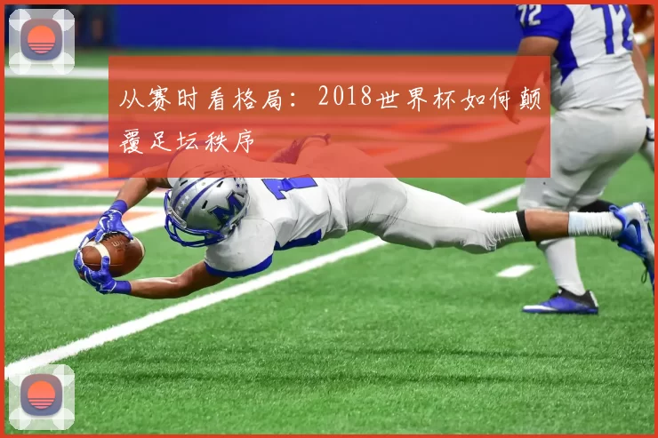 从赛时看格局：2018世界杯如何颠覆足坛秩序