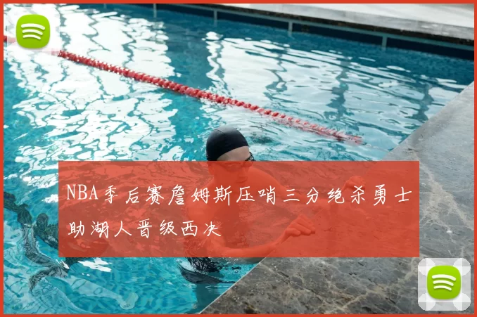 NBA季后赛詹姆斯压哨三分绝杀勇士助湖人晋级西决