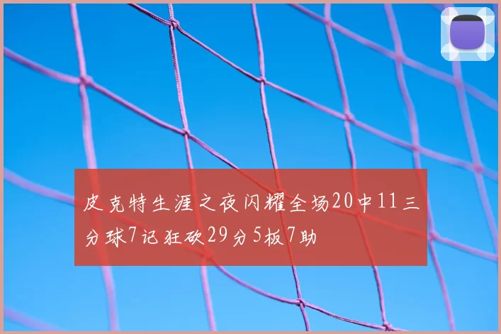皮克特生涯之夜闪耀全场20中11三分球7记狂砍29分5板7助