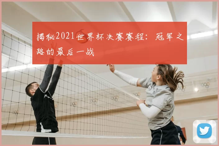 揭秘2021世界杯决赛赛程:冠军之路的最后一战