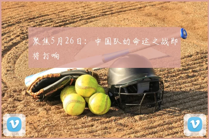 聚焦5月26日:中国队的命运之战即将打响