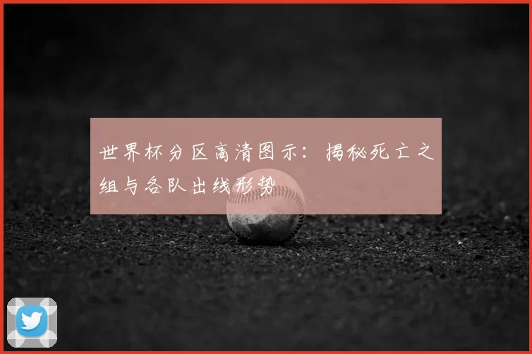 世界杯分区高清图示：揭秘死亡之组与各队出线形势