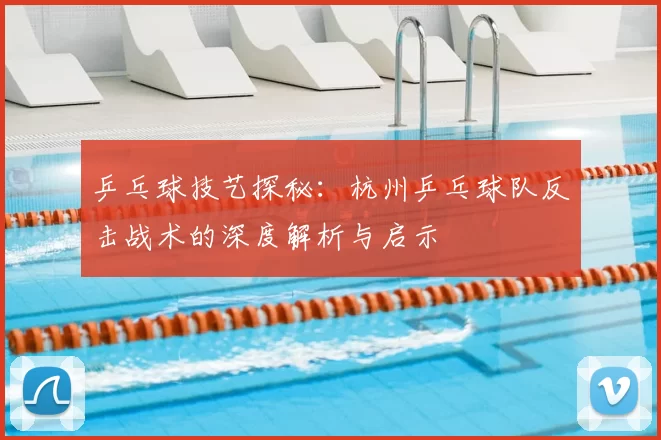 乒乓球技艺探秘：杭州乒乓球队反击战术的深度解析与启示