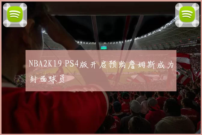 NBA2K19 PS4版开启预购詹姆斯成为封面球员