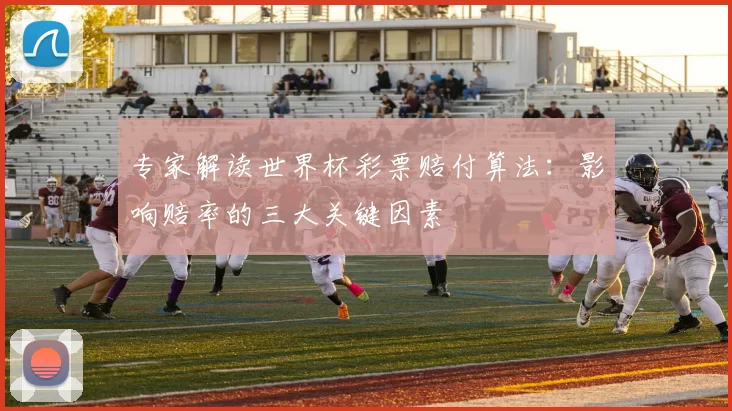 专家解读世界杯彩票赔付算法:影响赔率的三大关键因素