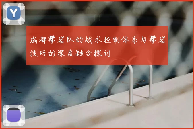 成都攀岩队的战术控制体系与攀岩技巧的深度融合探讨