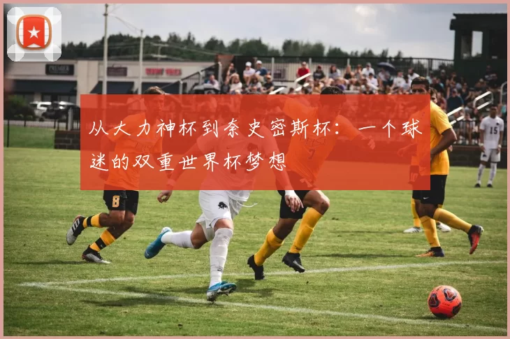 从大力神杯到奈史密斯杯：一个球迷的双重世界杯梦想