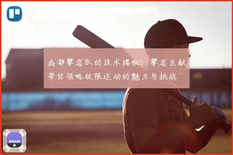 成都攀岩队的技术揭秘:攀岩巨献带你领略极限运动的魅力与挑战
