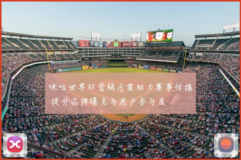 咪咕世界杯营销方案助力赛事传播 提升品牌曝光与用户参与度