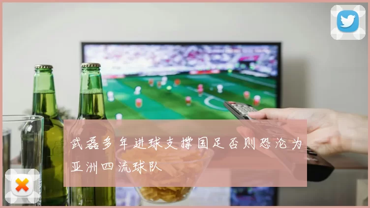 武磊多年进球支撑国足否则恐沦为亚洲四流球队