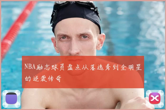 NBA励志球员盘点从落选秀到全明星的逆袭传奇