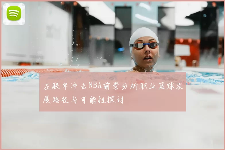 左朕年冲击NBA前景分析职业篮球发展路径与可能性探讨