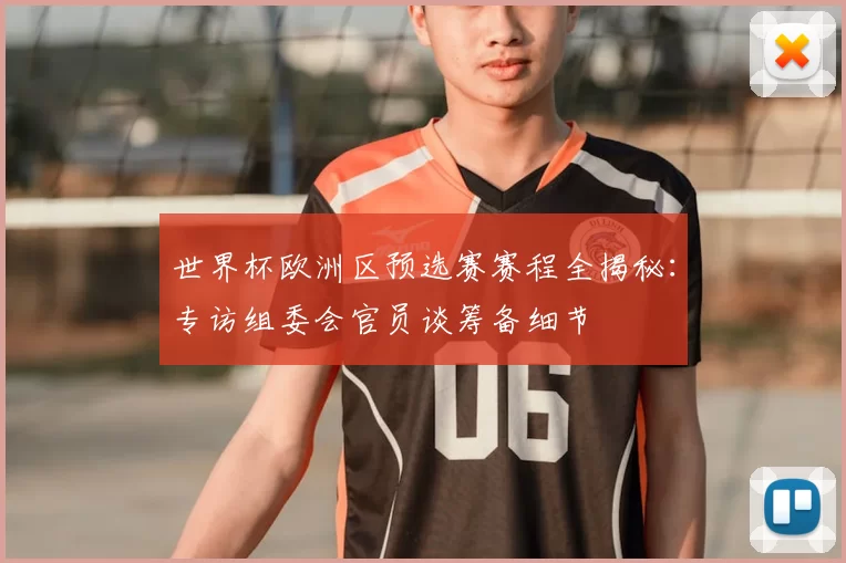 世界杯欧洲区预选赛赛程全揭秘：专访组委会官员谈筹备细节
