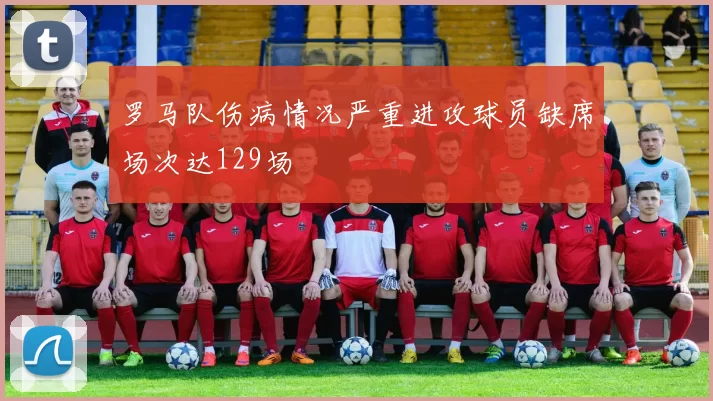 罗马队伤病情况严重进攻球员缺席场次达129场