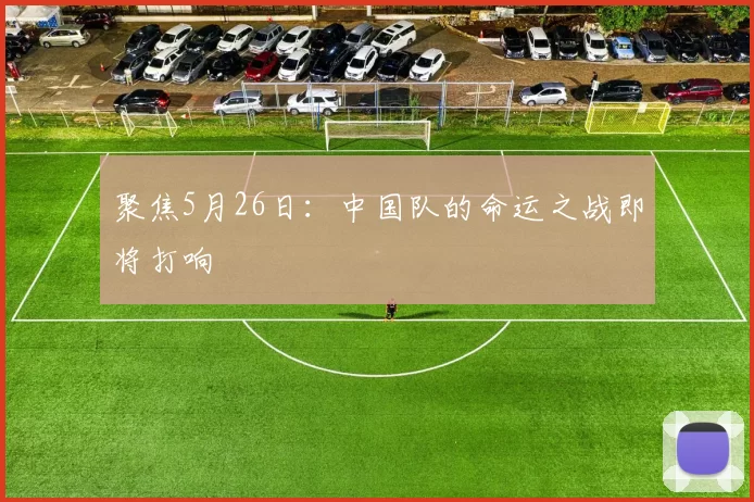 聚焦5月26日:中国队的命运之战即将打响