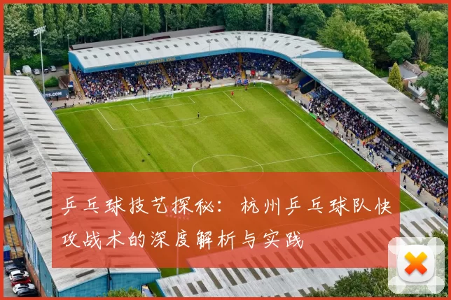 乒乓球技艺探秘:杭州乒乓球队快攻战术的深度解析与实践