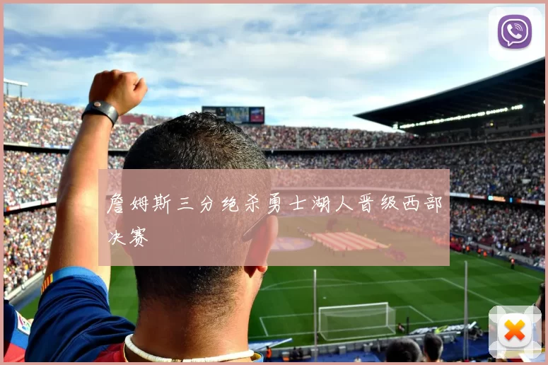 詹姆斯三分绝杀勇士湖人晋级西部决赛