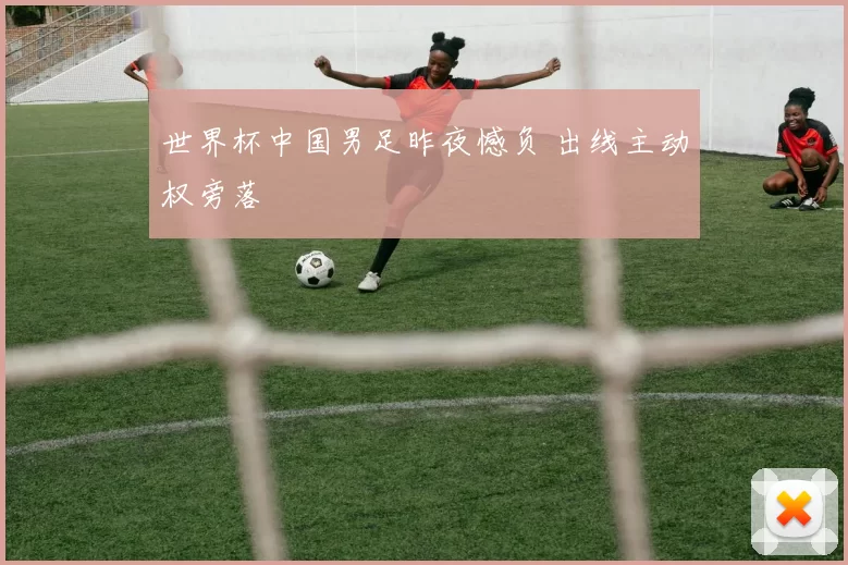世界杯中国男足昨夜憾负 出线主动权旁落