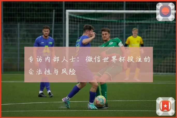 专访内部人士:微信世界杯投注的合法性与风险