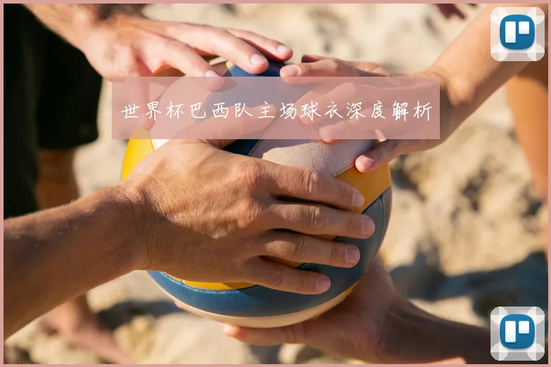 世界杯巴西队主场球衣深度解析