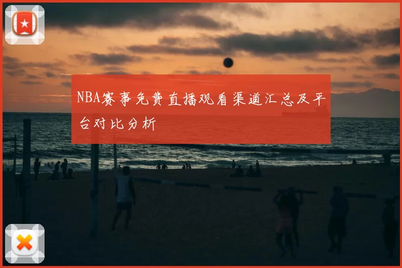 NBA赛事免费直播观看渠道汇总及平台对比分析