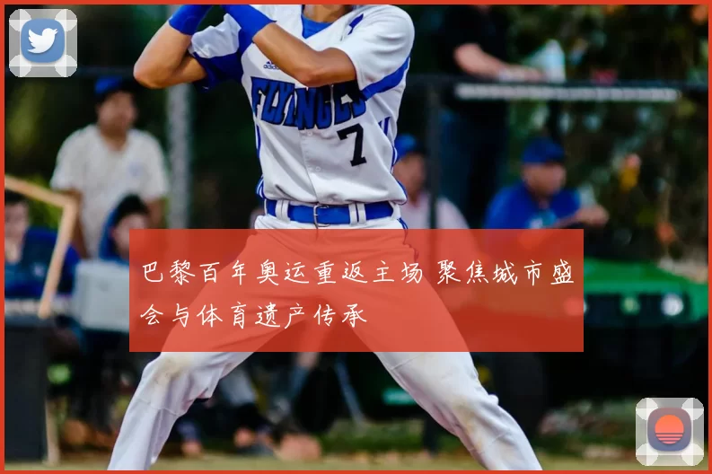 巴黎百年奥运重返主场 聚焦城市盛会与体育遗产传承