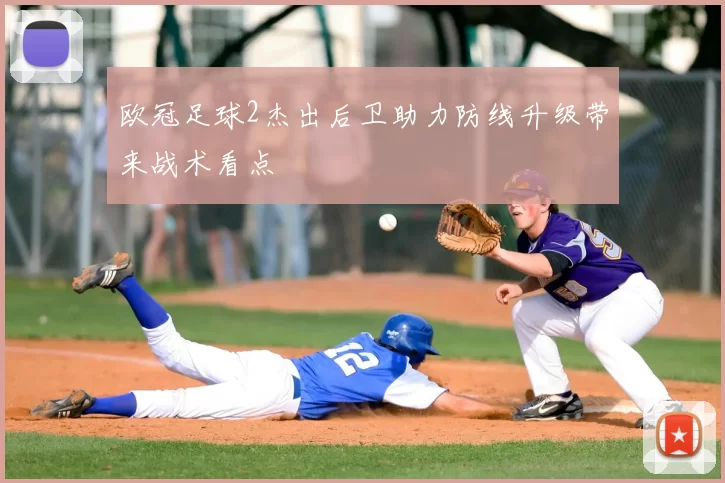 欧冠足球2杰出后卫助力防线升级带来战术看点